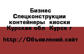 Бизнес Спецконструкции, контейнеры, киоски. Курская обл.,Курск г.